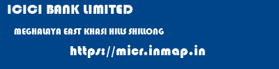 ICICI BANK LIMITED  MEGHALAYA EAST KHASI HILLS SHILLONG   micr code